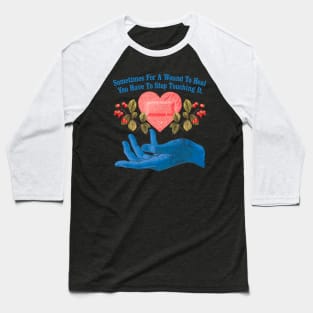 Sometimes For A Wound To Heal You Have To Stop Touching It Baseball T-Shirt